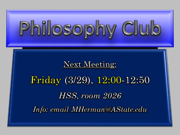 Philosophy Club, Next Meeting: Friday (03/29), 12:00-12:50, HSS, room 2026, Info: email MHerman@AState.edu