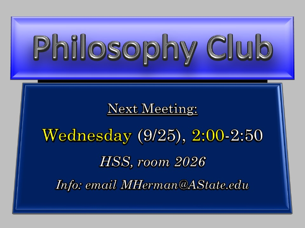 Philosophy Club, Next Meeting: Wednesday, Sept 25, 2:00-2:50 (HSS, room 2026; Info: email MHerman@AState.edu)